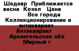 Шедевр “Приближается весна“ Козел › Цена ­ 150 000 - Все города Коллекционирование и антиквариат » Антиквариат   . Архангельская обл.,Мирный г.